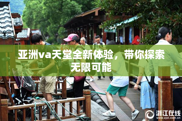 亚洲va天堂全新体验，带你探索无限可能