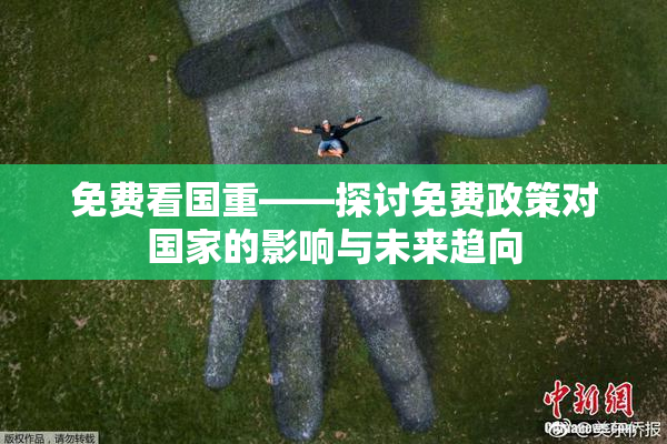 免费看国重——探讨免费政策对国家的影响与未来趋向