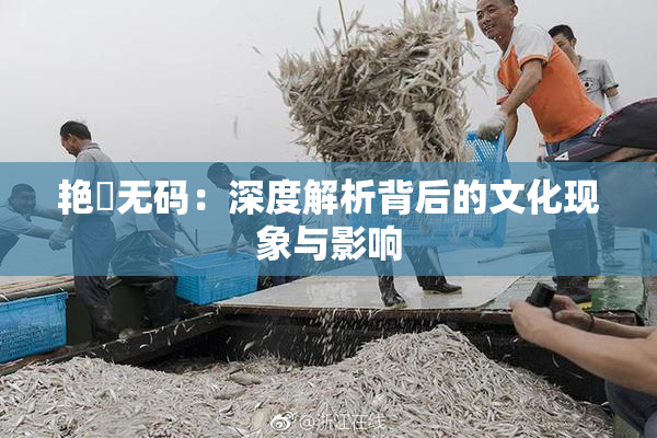 艳鉧无码：深度解析背后的文化现象与影响