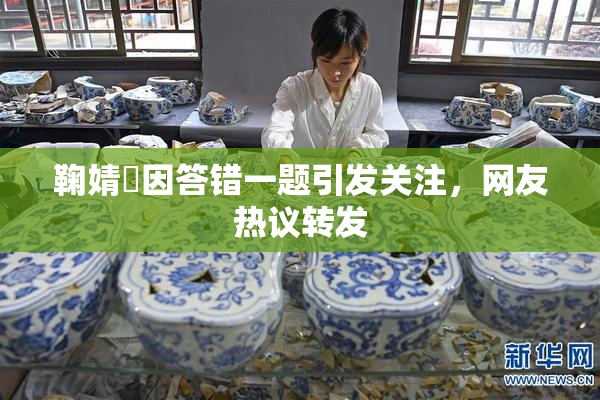 鞠婧祎因答错一题引发关注，网友热议转发