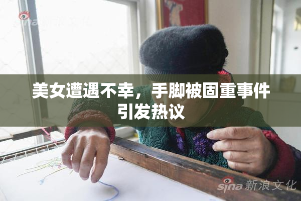 美女遭遇不幸，手脚被固重事件引发热议