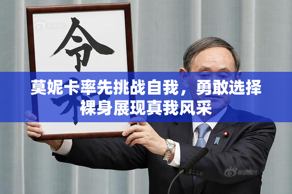 莫妮卡率先挑战自我，勇敢选择裸身展现真我风采