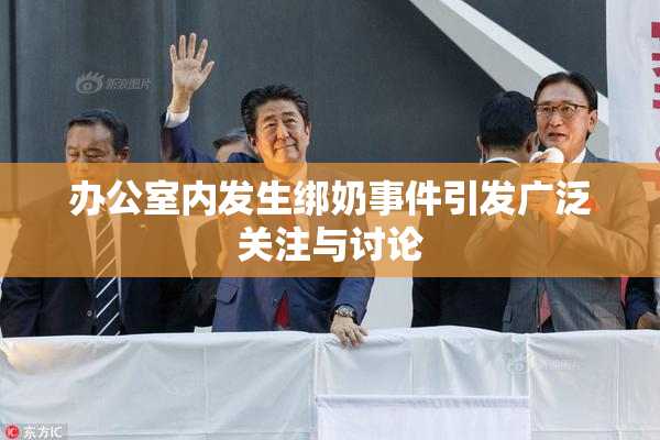办公室内发生绑奶事件引发广泛关注与讨论