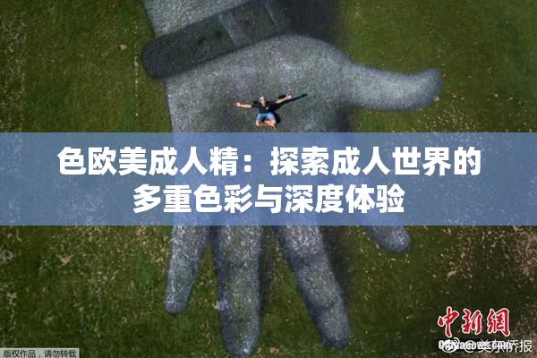 色欧美成人精：探索成人世界的多重色彩与深度体验