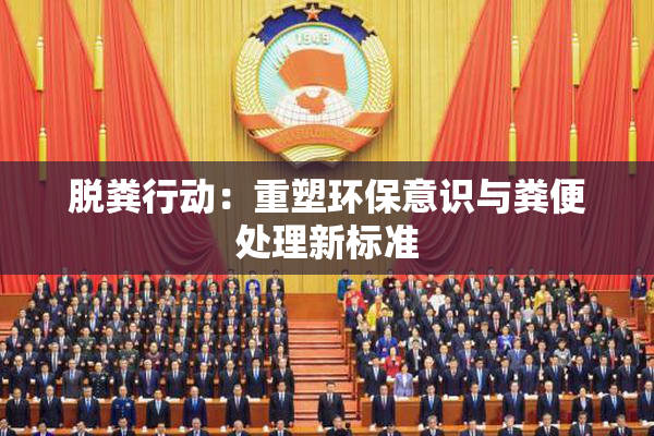 脱粪行动：重塑环保意识与粪便处理新标准