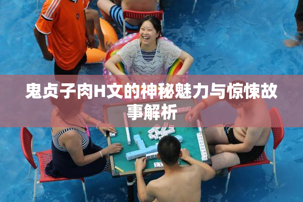 鬼贞子肉H文的神秘魅力与惊悚故事解析