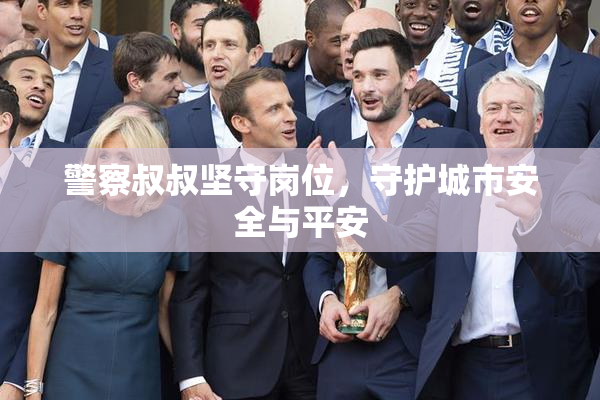 警察叔叔坚守岗位，守护城市安全与平安