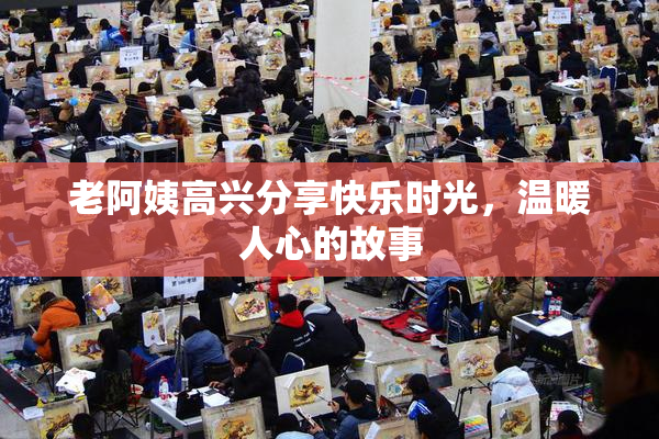 老阿姨高兴分享快乐时光，温暖人心的故事