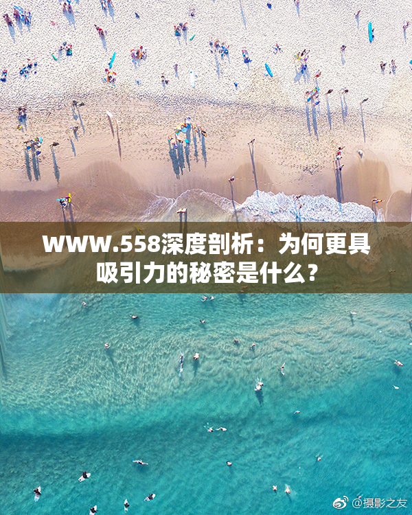 WWW.558深度剖析：为何更具吸引力的秘密是什么？