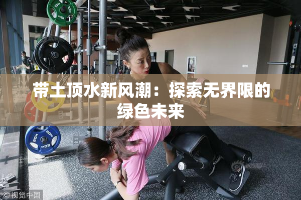 带土顶水新风潮：探索无界限的绿色未来