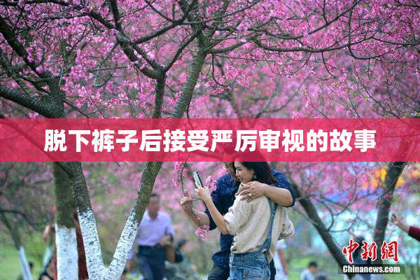 脱下裤子后接受严厉审视的故事
