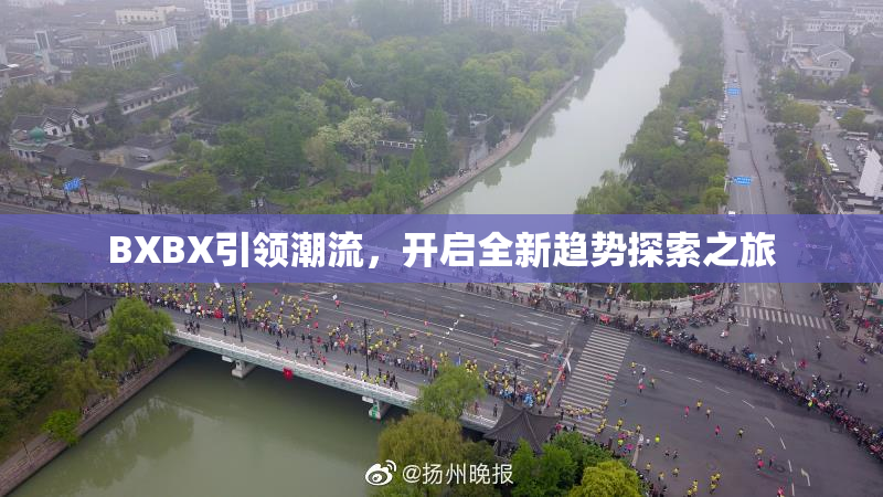 BXBX引领潮流，开启全新趋势探索之旅