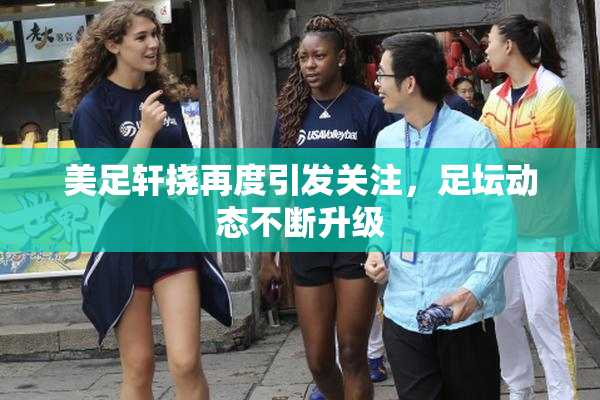 美足轩挠再度引发关注，足坛动态不断升级
