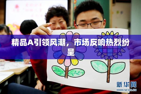 精品A引领风潮，市场反响热烈纷呈