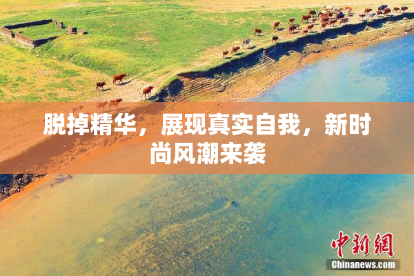 脱掉精华，展现真实自我，新时尚风潮来袭