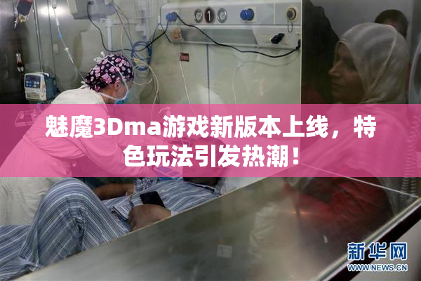 魅魔3Dma游戏新版本上线，特色玩法引发热潮！
