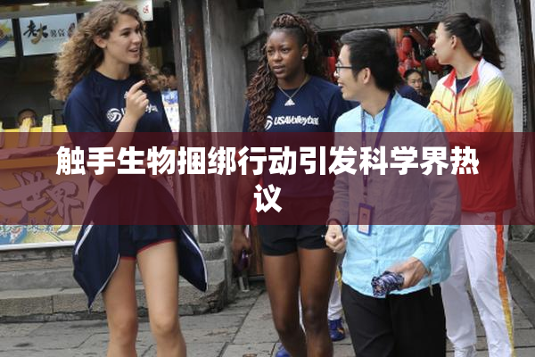 触手生物捆绑行动引发科学界热议