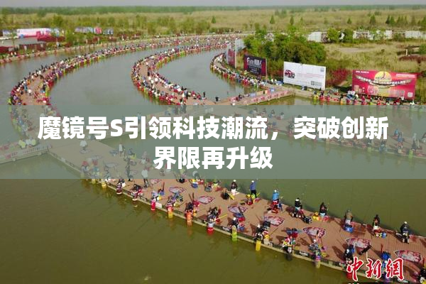 魔镜号S引领科技潮流，突破创新界限再升级