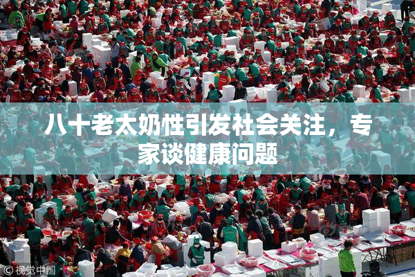 八十老太奶性引发社会关注，专家谈健康问题