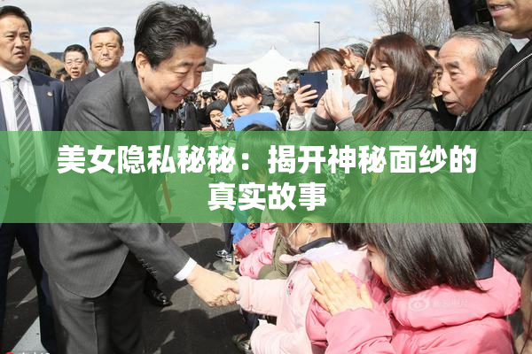 美女隐私秘秘：揭开神秘面纱的真实故事