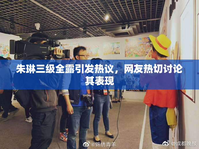 朱琳三级全露引发热议，网友热切讨论其表现