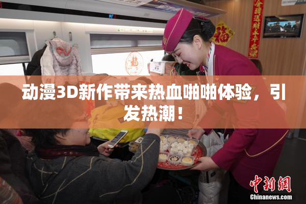 动漫3D新作带来热血啪啪体验，引发热潮！