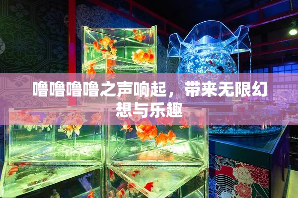 噜噜噜噜之声响起，带来无限幻想与乐趣