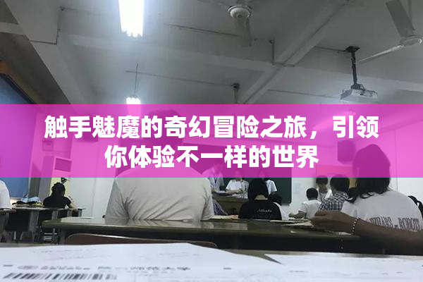 触手魅魔的奇幻冒险之旅，引领你体验不一样的世界