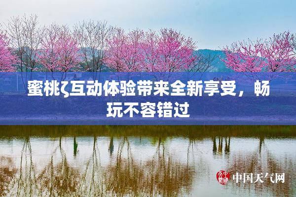 蜜桃ζ互动体验带来全新享受，畅玩不容错过