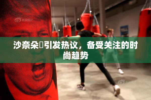 沙奈朵祼引发热议，备受关注的时尚趋势
