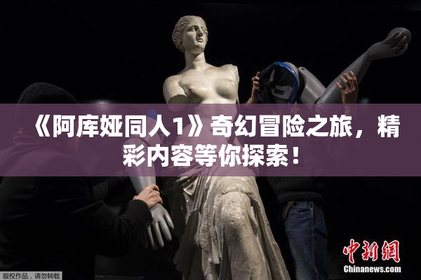 《阿库娅同人1》奇幻冒险之旅，精彩内容等你探索！