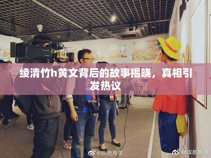 绫清竹h黄文背后的故事揭晓，真相引发热议