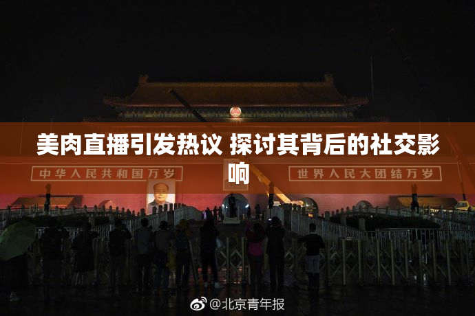 美肉直播引发热议 探讨其背后的社交影响