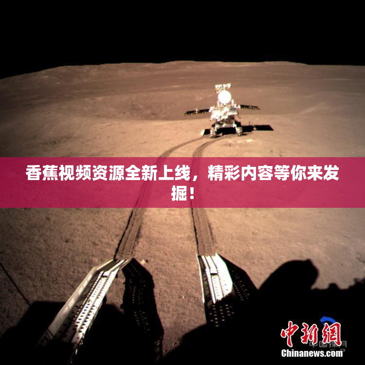 香蕉视频资源全新上线，精彩内容等你来发掘！