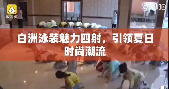 白洲泳装魅力四射，引领夏日时尚潮流