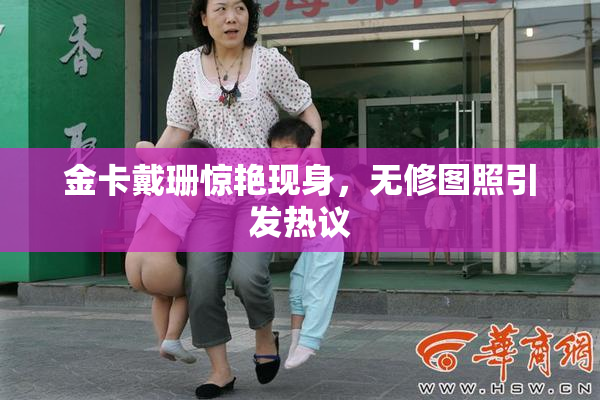 金卡戴珊惊艳现身，无修图照引发热议