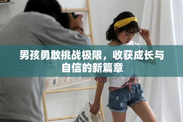 男孩勇敢挑战极限，收获成长与自信的新篇章