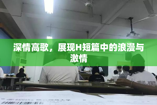 深情高歌，展现H短篇中的浪漫与激情