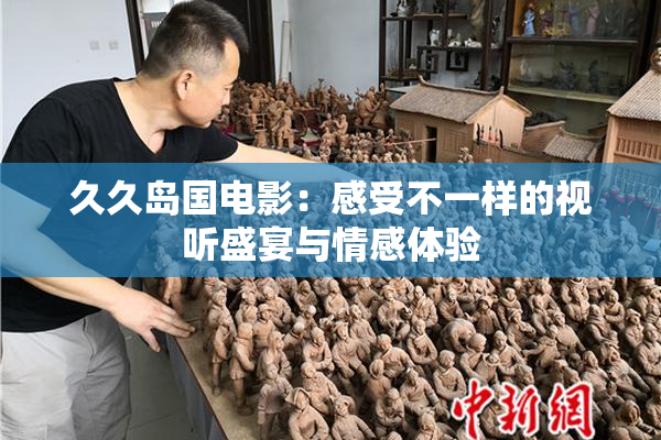 久久岛国电影：感受不一样的视听盛宴与情感体验