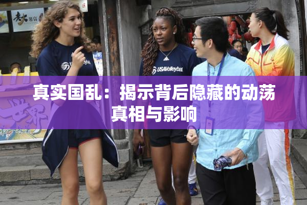 真实国乱：揭示背后隐藏的动荡真相与影响