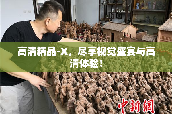 高清精品-X，尽享视觉盛宴与高清体验！