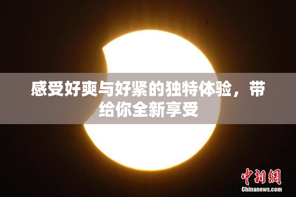 感受好爽与好紧的独特体验，带给你全新享受