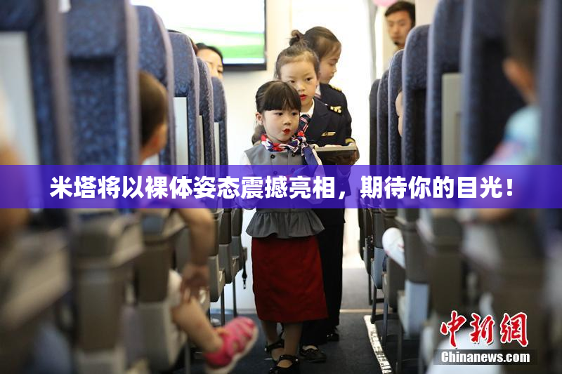 米塔将以裸体姿态震撼亮相，期待你的目光！