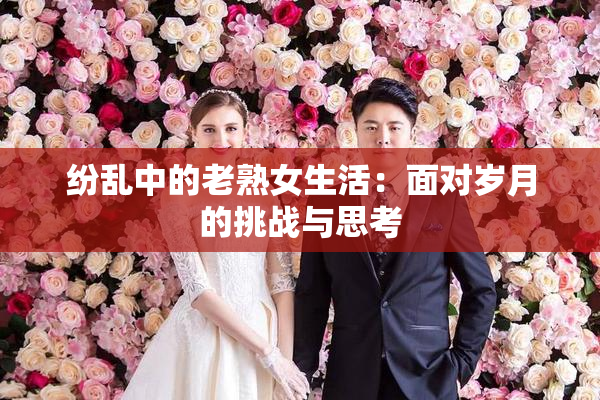纷乱中的老熟女生活：面对岁月的挑战与思考