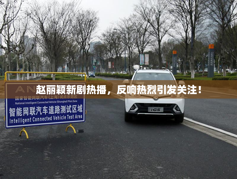 赵丽颖新剧热播，反响热烈引发关注！