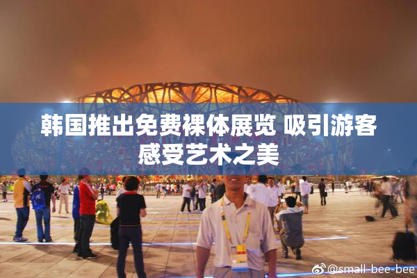 韩国推出免费裸体展览 吸引游客感受艺术之美