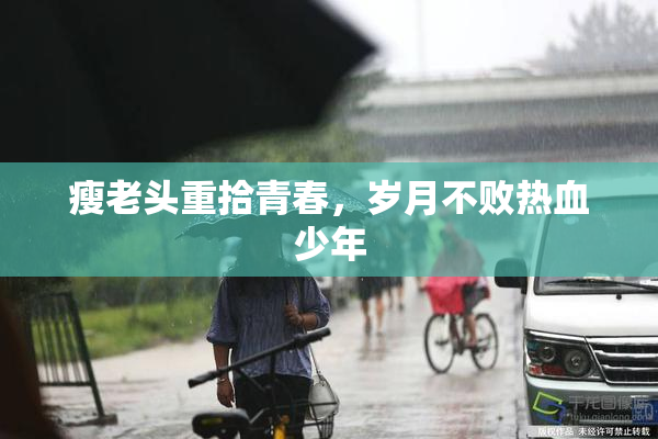 瘦老头重拾青春，岁月不败热血少年