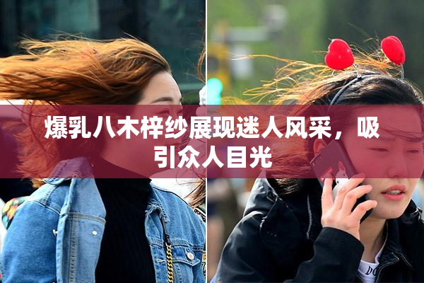 爆乳八木梓纱展现迷人风采，吸引众人目光