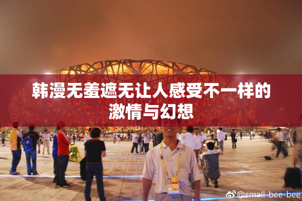韩漫无羞遮无让人感受不一样的激情与幻想