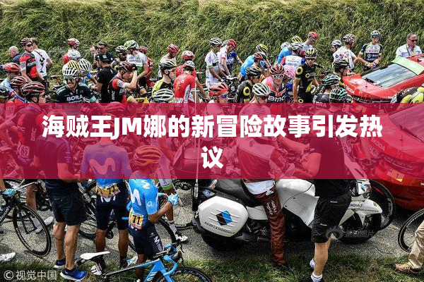 海贼王JM娜的新冒险故事引发热议